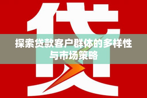西陵探索贷款客户群体的多样性与市场策略