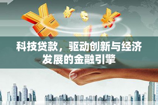 西陵科技贷款，驱动创新与经济发展的金融引擎