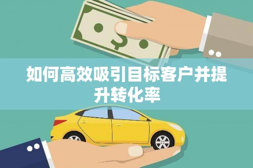 西陵如何高效吸引目标客户并提升转化率