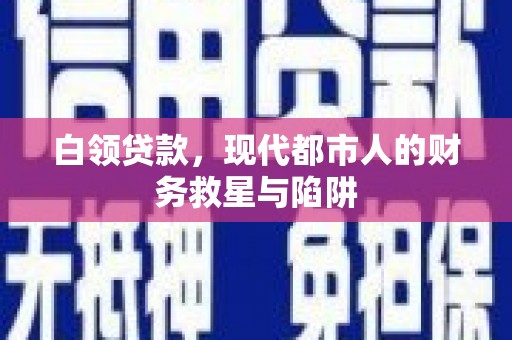 西陵白领贷款，现代都市人的财务救星与陷阱