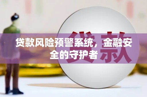 西陵贷款风险预警系统，金融安全的守护者