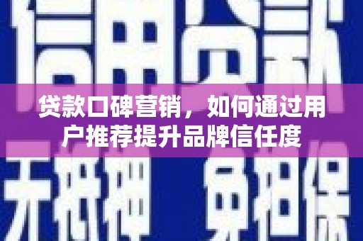 西陵贷款口碑营销，如何通过用户推荐提升品牌信任度