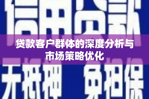 西陵贷款客户群体的深度分析与市场策略优化