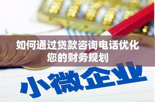 西陵如何通过贷款咨询电话优化您的财务规划