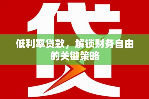 西陵低利率贷款，解锁财务自由的关键策略
