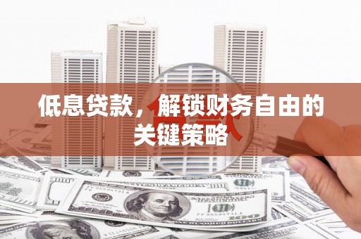 西陵低息贷款，解锁财务自由的关键策略