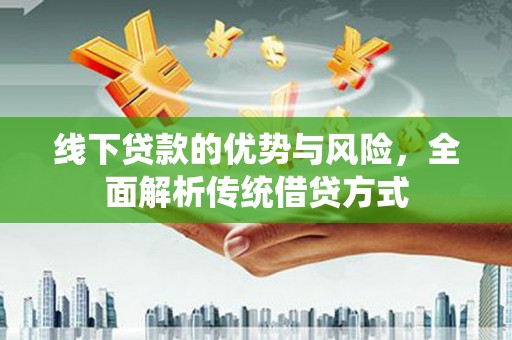 西陵线下贷款的优势与风险，全面解析传统借贷方式