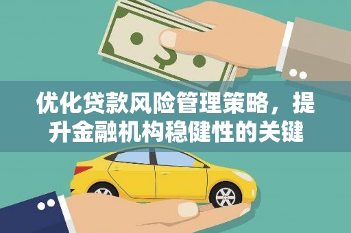 西陵优化贷款风险管理策略，提升金融机构稳健性的关键