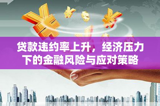 西陵贷款违约率上升，经济压力下的金融风险与应对策略