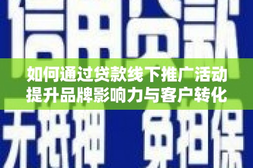 西陵如何通过贷款线下推广活动提升品牌影响力与客户转化率