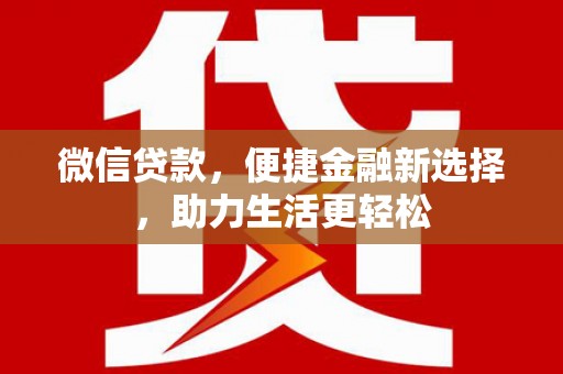 西陵微信贷款，便捷金融新选择，助力生活更轻松
