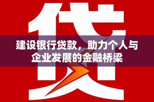 西陵建设银行贷款，助力个人与企业发展的金融桥梁