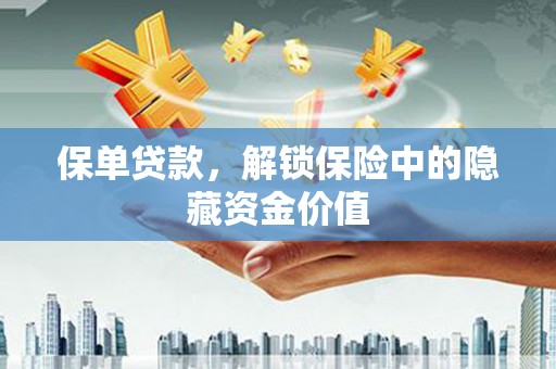 西陵保单贷款，解锁保险中的隐藏资金价值