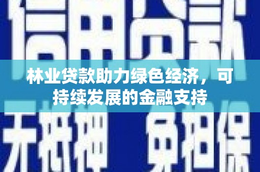 西陵林业贷款助力绿色经济，可持续发展的金融支持