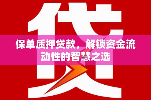 西陵保单质押贷款，解锁资金流动性的智慧之选