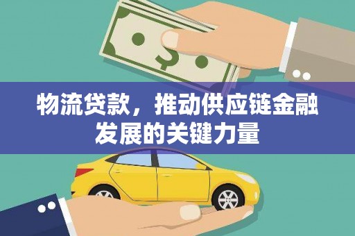 西陵物流贷款，推动供应链金融发展的关键力量