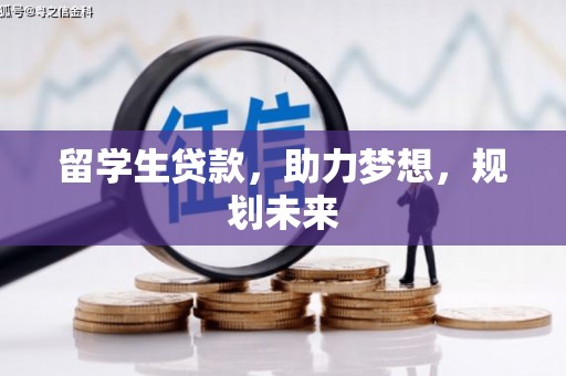 西陵留学生贷款，助力梦想，规划未来