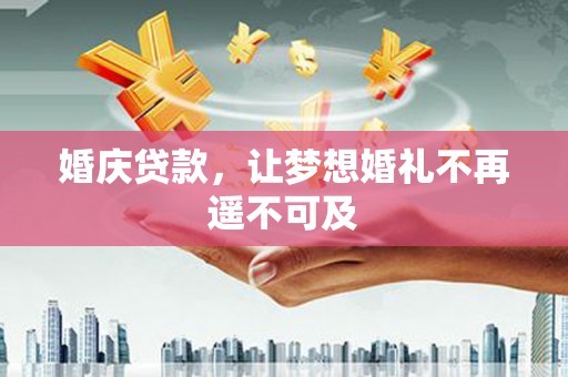 西陵婚庆贷款，让梦想婚礼不再遥不可及