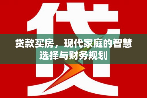 西陵贷款买房，现代家庭的智慧选择与财务规划