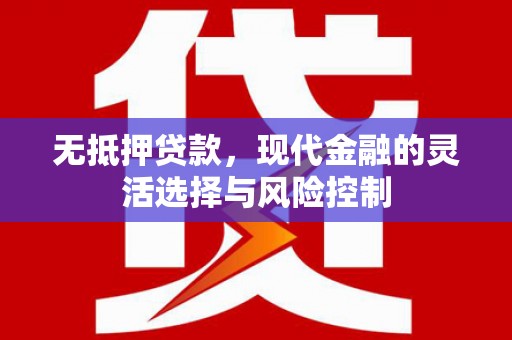 西陵无抵押贷款，现代金融的灵活选择与风险控制