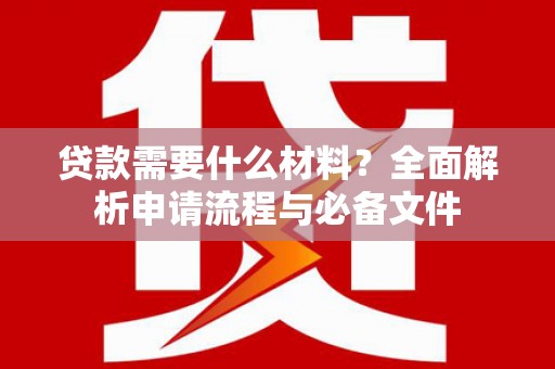 西陵贷款需要什么材料？全面解析申请流程与必备文件