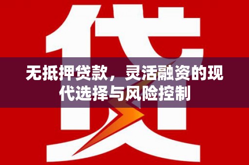 西陵无抵押贷款，灵活融资的现代选择与风险控制