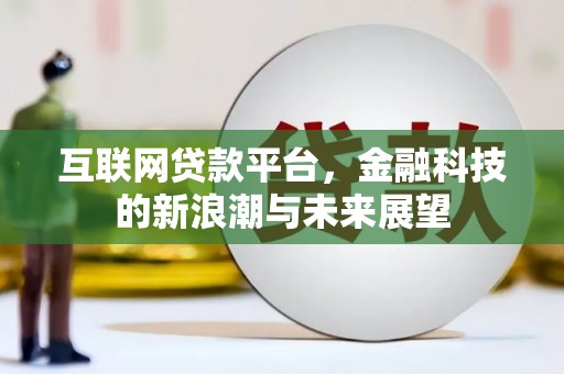西陵互联网贷款平台，金融科技的新浪潮与未来展望
