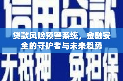 西陵贷款风险预警系统，金融安全的守护者与未来趋势