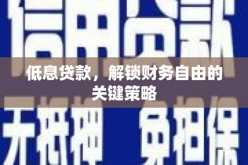 西陵低息贷款，解锁财务自由的关键策略