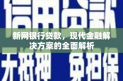 西陵新网银行贷款，现代金融解决方案的全面解析