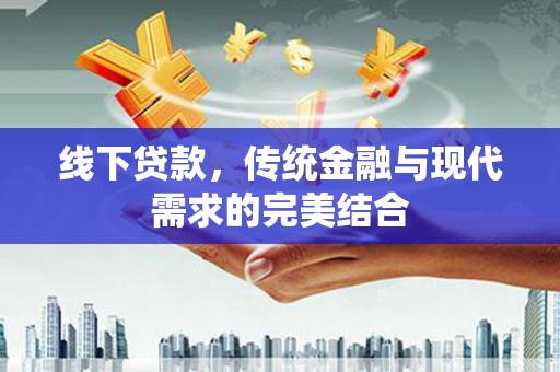西陵线下贷款，传统金融与现代需求的完美结合