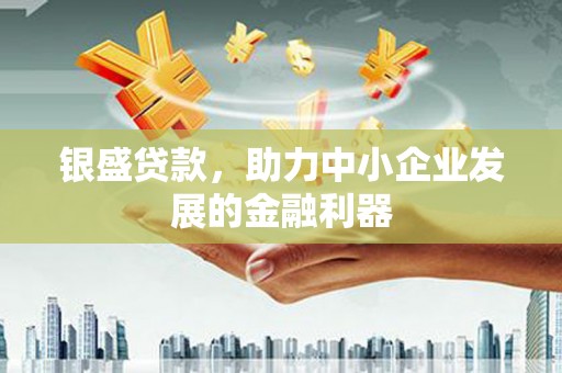 西陵银盛贷款，助力中小企业发展的金融利器