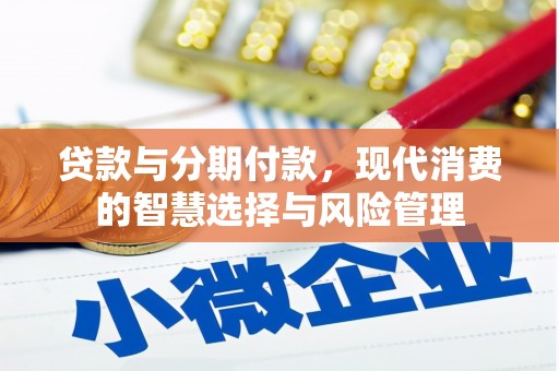 西陵贷款与分期付款，现代消费的智慧选择与风险管理