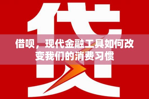 西陵借呗，现代金融工具如何改变我们的消费习惯
