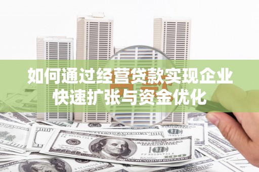 西陵如何通过经营贷款实现企业快速扩张与资金优化