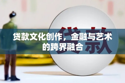 西陵贷款文化创作，金融与艺术的跨界融合