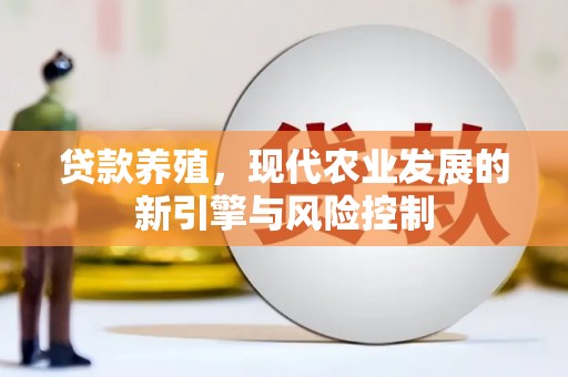 西陵贷款养殖，现代农业发展的新引擎与风险控制