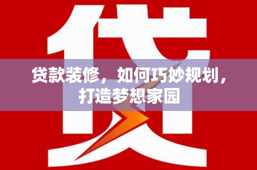 西陵贷款装修，如何巧妙规划，打造梦想家园