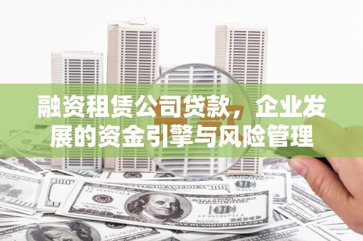 西陵融资租赁公司贷款，企业发展的资金引擎与风险管理