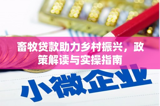 西陵畜牧贷款助力乡村振兴，政策解读与实操指南