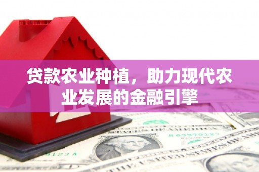 西陵贷款农业种植，助力现代农业发展的金融引擎