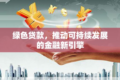 西陵绿色贷款，推动可持续发展的金融新引擎