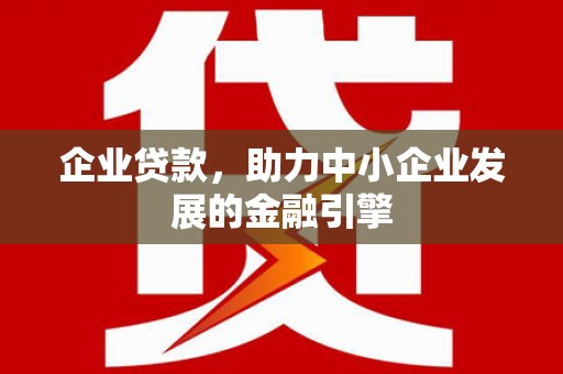 西陵企业贷款，助力中小企业发展的金融引擎