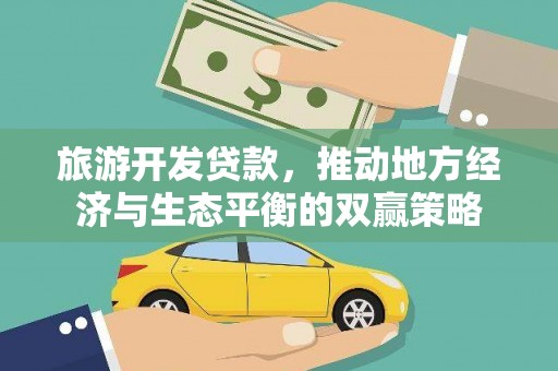 西陵旅游开发贷款，推动地方经济与生态平衡的双赢策略