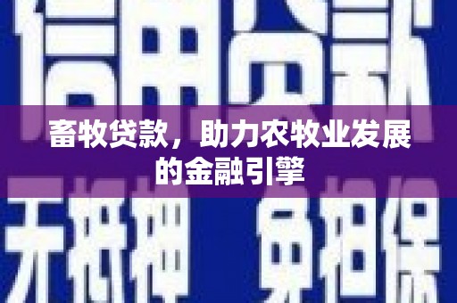 西陵畜牧贷款，助力农牧业发展的金融引擎