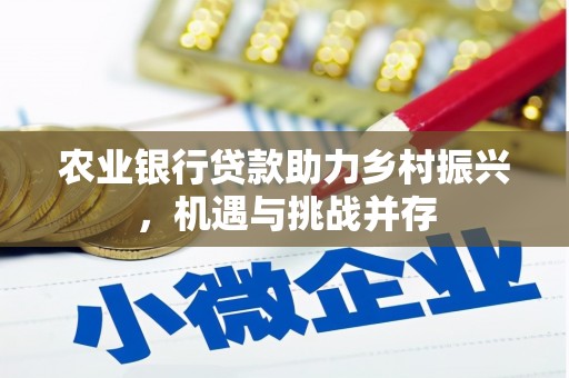 西陵农业银行贷款助力乡村振兴，机遇与挑战并存