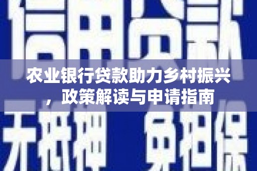 西陵农业银行贷款助力乡村振兴，政策解读与申请指南