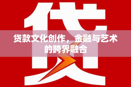 西陵贷款文化创作，金融与艺术的跨界融合