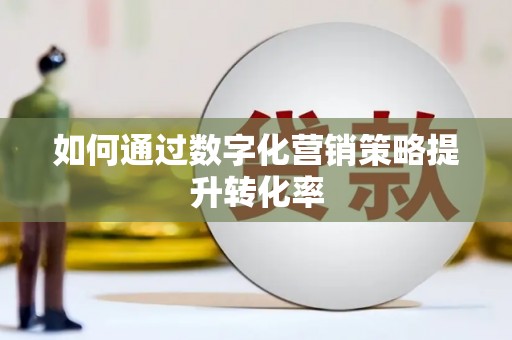 西陵如何通过数字化营销策略提升转化率