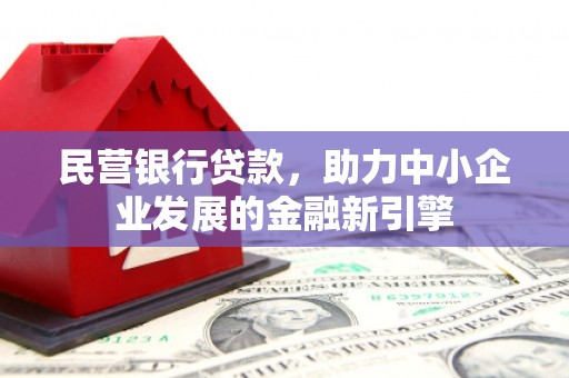 西陵民营银行贷款，助力中小企业发展的金融新引擎